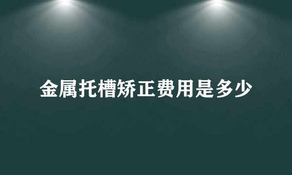金属托槽矫正费用是多少