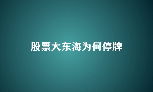 股票大东海为何停牌