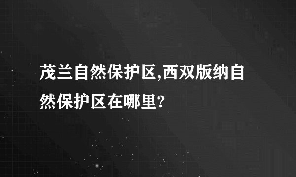 茂兰自然保护区,西双版纳自然保护区在哪里?