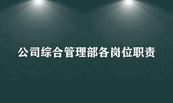 公司综合管理部各岗位职责