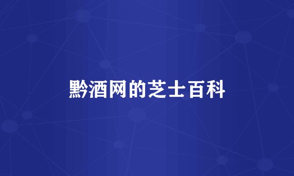 黔酒网的芝士百科