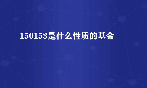 150153是什么性质的基金