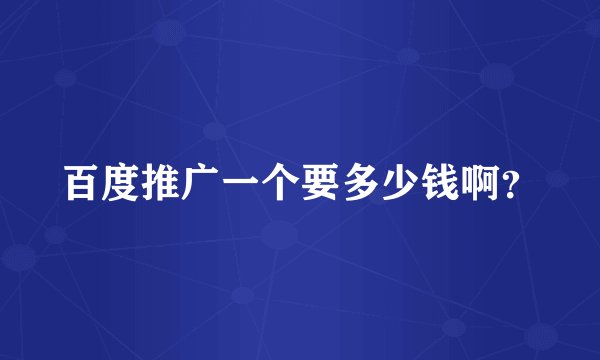 百度推广一个要多少钱啊？