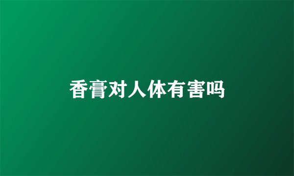 香膏对人体有害吗