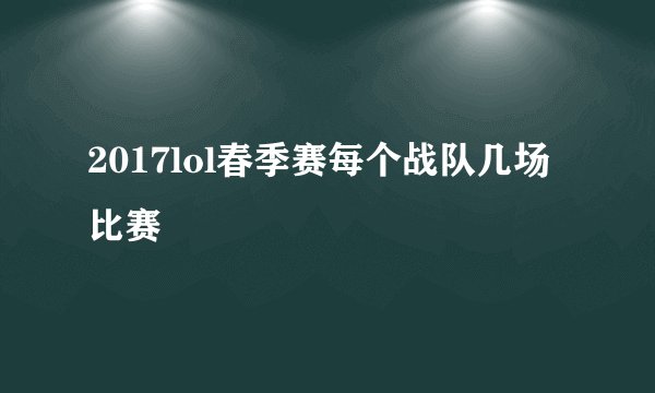 2017lol春季赛每个战队几场比赛