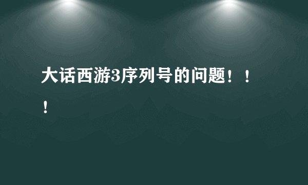 大话西游3序列号的问题!!!
