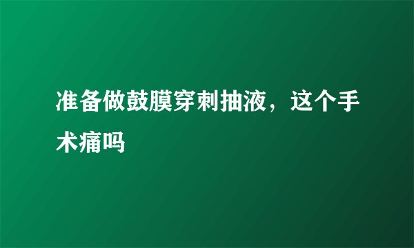 准备做鼓膜穿刺抽液，这个手术痛吗