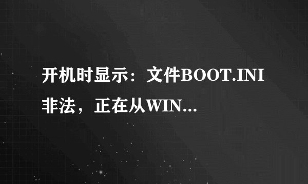 开机时显示:文件BOOT.INI非法,正在从WINDOWS启动怎么解决