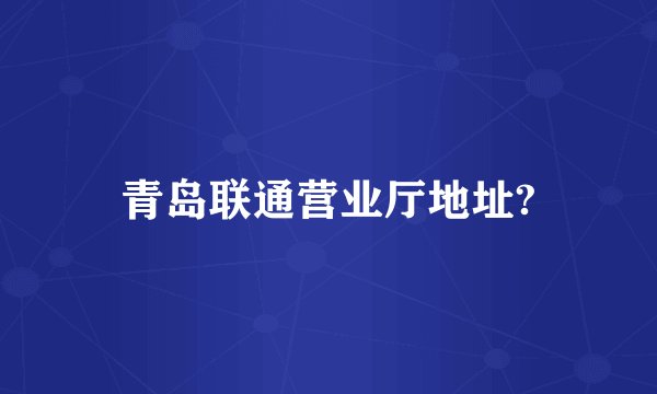 青岛联通营业厅地址?