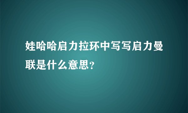 娃哈哈启力拉环中写写启力曼联是什么意思？