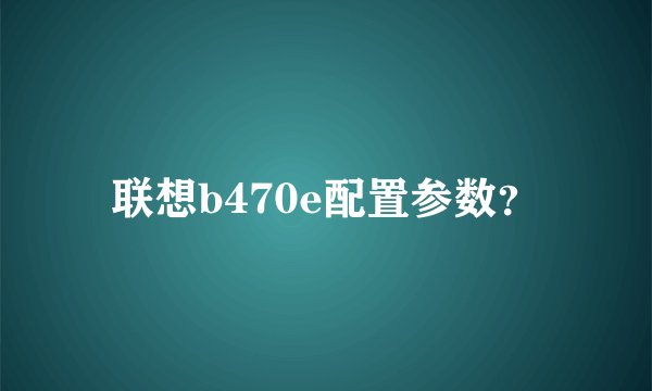 联想b470e配置参数?