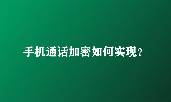 手机通话加密如何实现？
