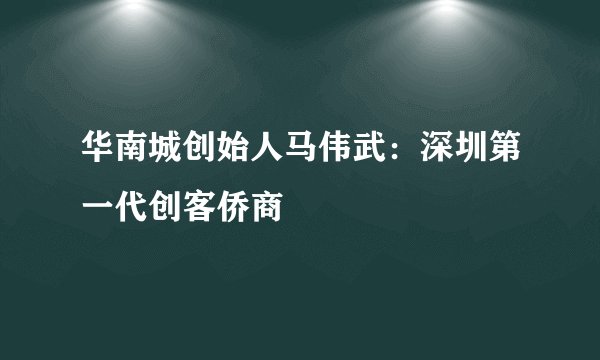 华南城创始人马伟武:深圳第一代创客侨商