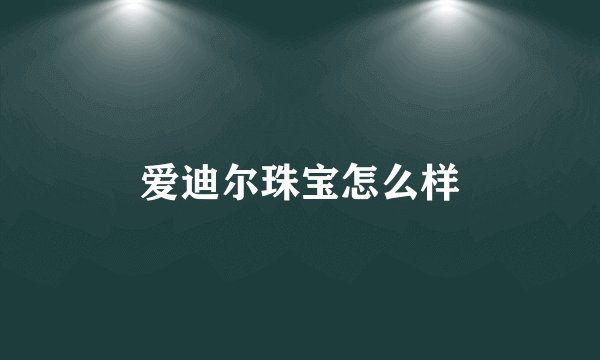 爱迪尔珠宝怎么样