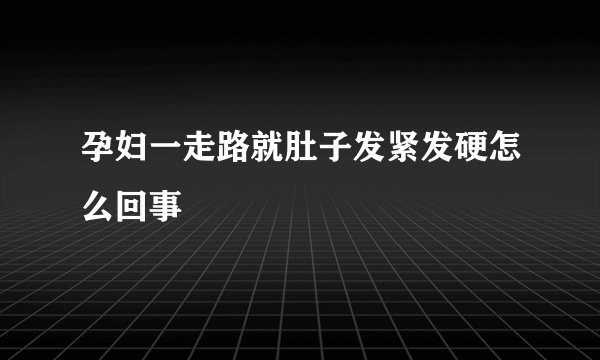 孕妇一走路就肚子发紧发硬怎么回事
