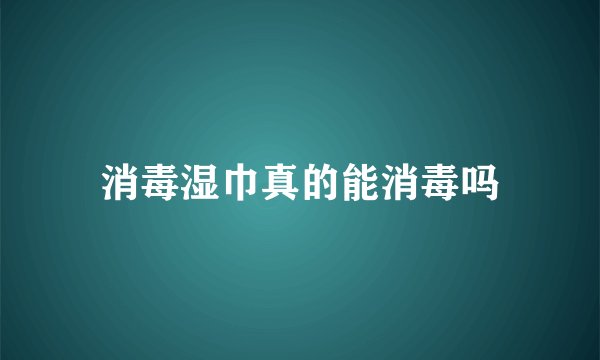 消毒湿巾真的能消毒吗