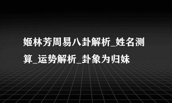 姬林芳周易八卦解析_姓名测算_运势解析_卦象为归妹