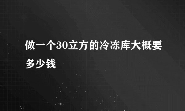 做一个30立方的冷冻库大概要多少钱
