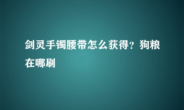 剑灵手镯腰带怎么获得？狗粮在哪刷