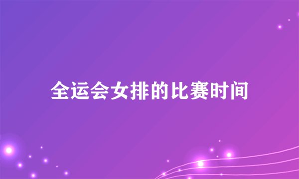 全运会女排的比赛时间