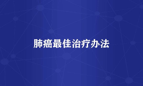 肺癌最佳治疗办法