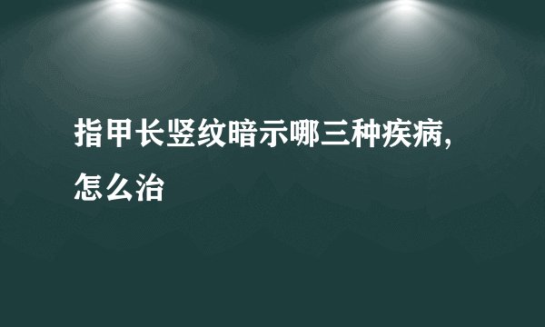 指甲长竖纹暗示哪三种疾病,怎么治