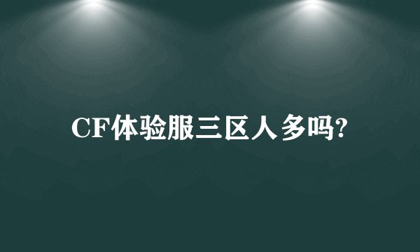 CF体验服三区人多吗?