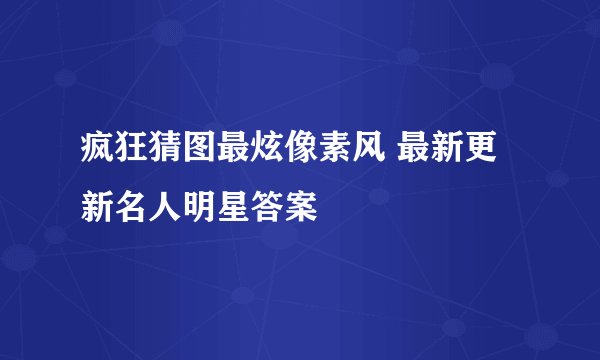 疯狂猜图最炫像素风 最新更新名人明星答案