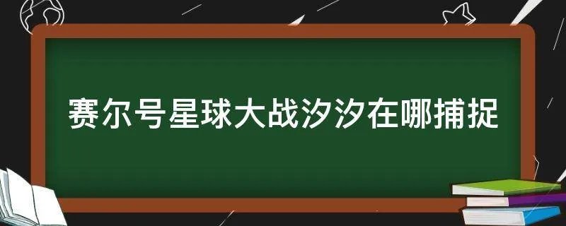 赛尔号星球大战汐汐在哪捕捉