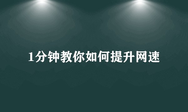 1分钟教你如何提升网速