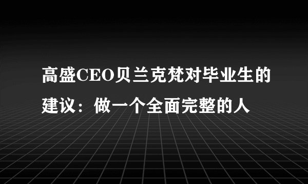 高盛CEO贝兰克梵对毕业生的建议:做一个全面完整的人