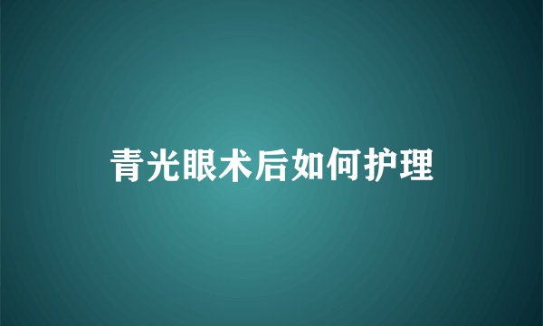 青光眼术后如何护理
