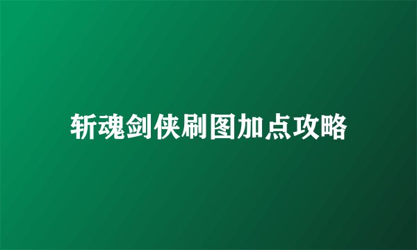 斩魂剑侠刷图加点攻略