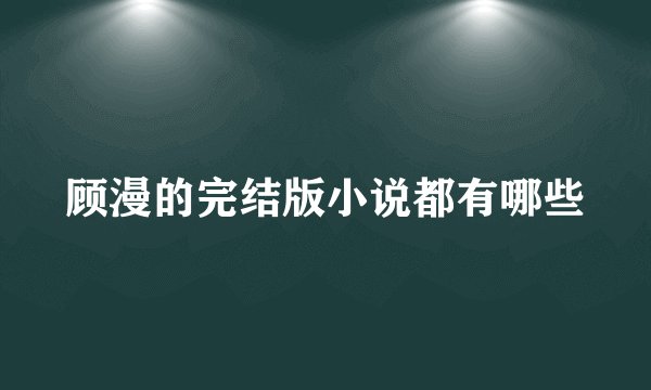 顾漫的完结版小说都有哪些