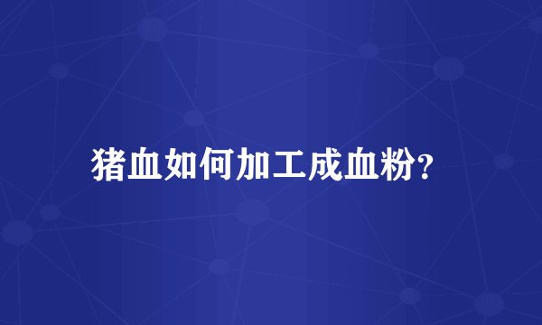 猪血如何加工成血粉？