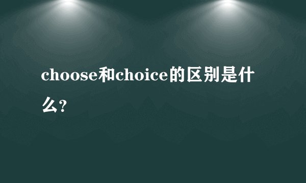 choose和choice的区别是什么?