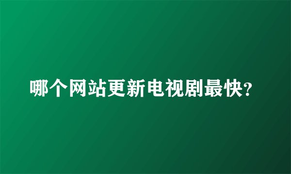 哪个网站更新电视剧最快？