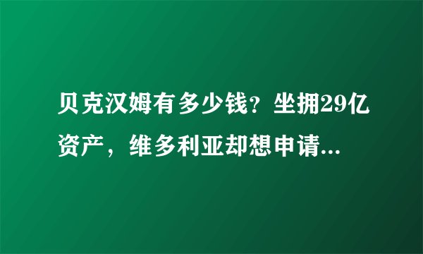 贝克汉姆有多少钱？坐拥29亿资产，维多利亚却想申请175万补助