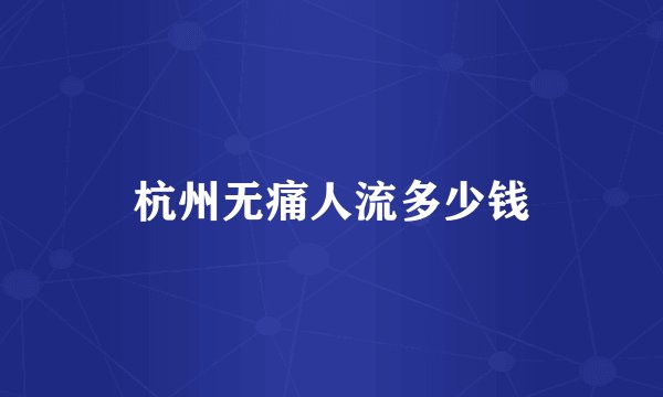 杭州无痛人流多少钱