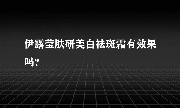 伊露莹肤研美白祛斑霜有效果吗？