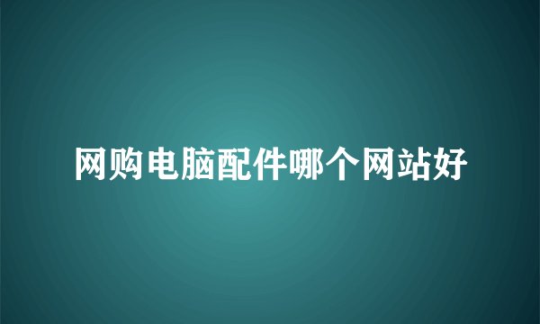 网购电脑配件哪个网站好