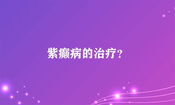 紫癫病的治疗？