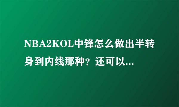 NBA2KOL中锋怎么做出半转身到内线那种？还可以假动作的