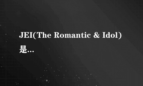 JEI(The Romantic & Idol)是谁啊?求详细资料。