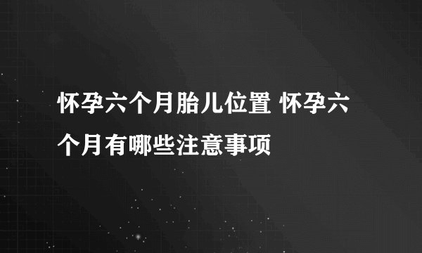 怀孕六个月胎儿位置 怀孕六个月有哪些注意事项