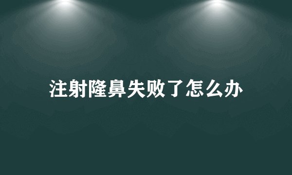 注射隆鼻失败了怎么办