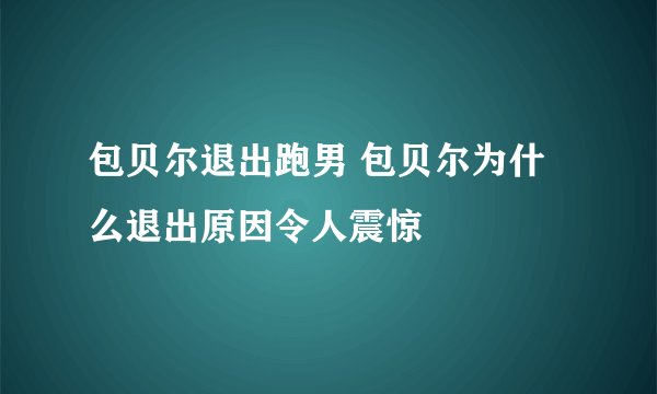 包贝尔退出跑男 包贝尔为什么退出原因令人震惊