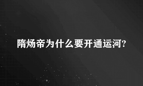 隋炀帝为什么要开通运河?