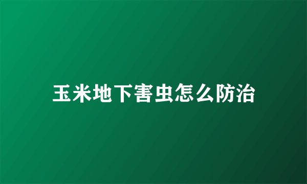 玉米地下害虫怎么防治
