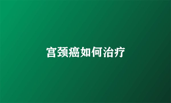 宫颈癌如何治疗
